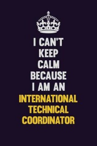 Cover of I can't Keep Calm Because I Am An International Technical Coordinator