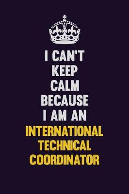 Book cover for I can't Keep Calm Because I Am An International Technical Coordinator