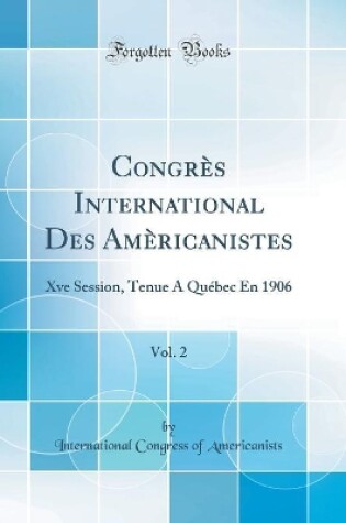 Cover of Congrès International Des Amèricanistes, Vol. 2: Xve Session, Tenue À Québec En 1906 (Classic Reprint)