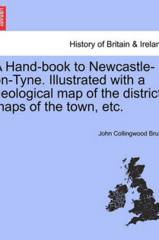 Cover of A Hand-Book to Newcastle-On-Tyne. Illustrated with a Geological Map of the District, Maps of the Town, Etc.