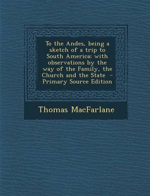 Book cover for To the Andes, Being a Sketch of a Trip to South America; With Observations by the Way of the Family, the Church and the State - Primary Source Edition