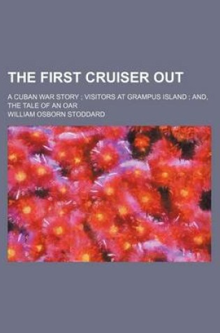 Cover of The First Cruiser Out; A Cuban War Story Visitors at Grampus Island And, the Tale of an Oar