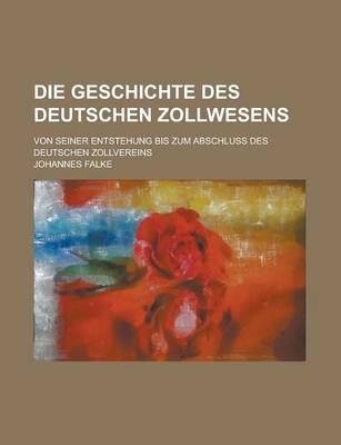 Book cover for Die Geschichte Des Deutschen Zollwesens; Von Seiner Entstehung Bis Zum Abschluss Des Deutschen Zollvereins