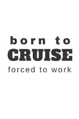 Cover of Born to Cruise Forced to Work