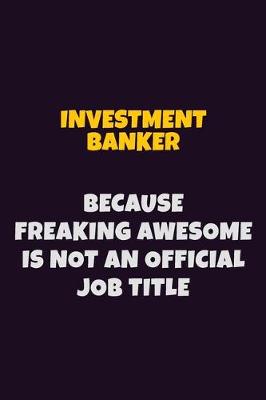 Book cover for Investment banker, Because Freaking Awesome Is Not An Official Job Title