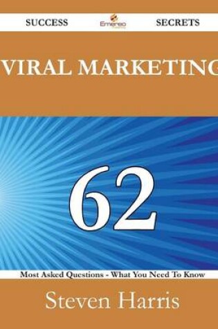 Cover of Viral Marketing 62 Success Secrets - 62 Most Asked Questions on Viral Marketing - What You Need to Know