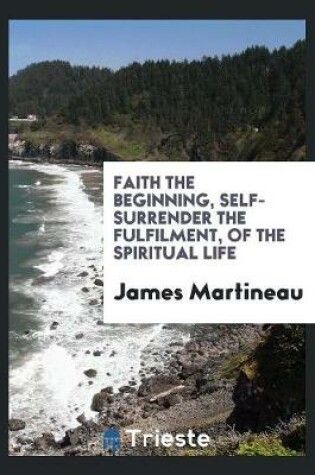 Cover of Faith the Beginning, Self-Surrender the Fulfilment, of the Spiritual Life