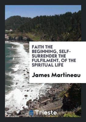 Book cover for Faith the Beginning, Self-Surrender the Fulfilment, of the Spiritual Life