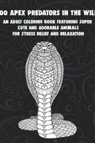 Cover of 100 Apex Predators In The Wild - An Adult Coloring Book Featuring Super Cute and Adorable Animals for Stress Relief and Relaxation