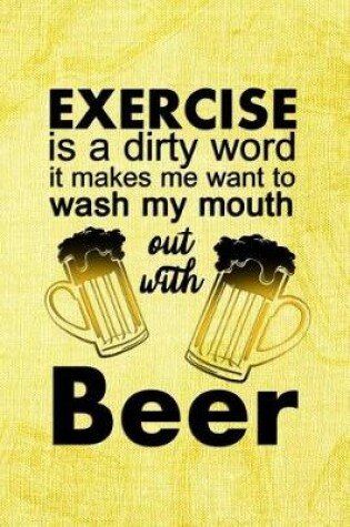 Cover of Exercise Is A Dirty Word. It Makes Me Want To Wash My Mouth Out With Beer