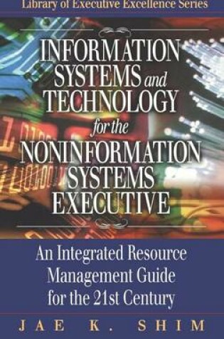 Cover of Information Systems and Technology for the Noninformation Systems Executive: An Integrated Resource Management Guide for the 21st Century. the St. Lucie Press Library of Executive Excellence Series.