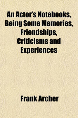 Book cover for An Actor's Notebooks, Being Some Memories, Friendships, Criticisms and Experiences