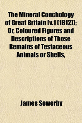 Book cover for The Mineral Conchology of Great Britain (V.1 (1812)); Or, Coloured Figures and Descriptions of Those Remains of Testaceous Animals or Shells,