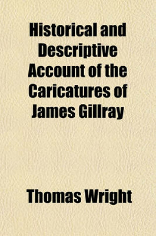 Cover of Historical and Descriptive Account of the Caricatures of James Gillray; Comprising a Political and Humorous History of the Latter Part of the Reign of George the Third