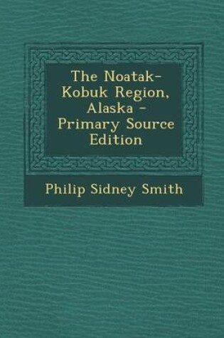 Cover of The Noatak-Kobuk Region, Alaska - Primary Source Edition