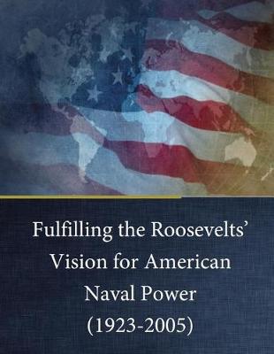 Book cover for Fulfilling the Roosevelts' Vision for American Naval Power (1923-2005)