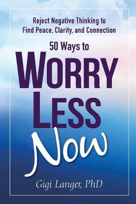 50 Ways to Worry Less Now by Gigi Langer Phd