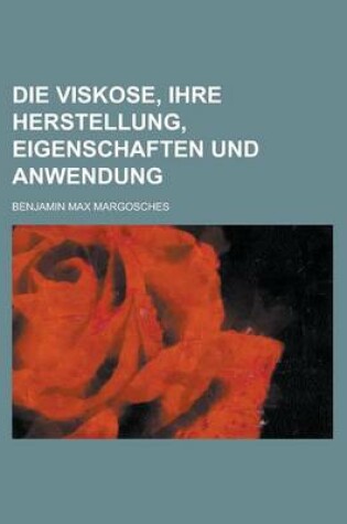 Cover of Die Viskose, Ihre Herstellung, Eigenschaften Und Anwendung