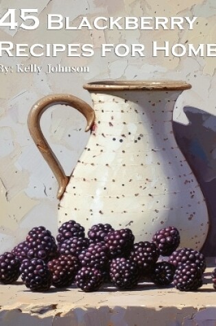 Cover of 45 Blackberry Recipes for Home