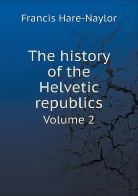 Book cover for The history of the Helvetic republics Volume 2