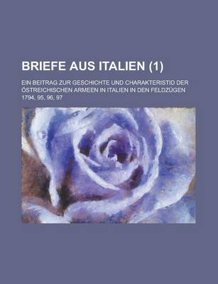 Book cover for Briefe Aus Italien; Ein Beitrag Zur Geschichte Und Charakteristid Der Ostreichischen Armeen in Italien in Den Feldzugen 1794, 95, 96, 97 (1 )