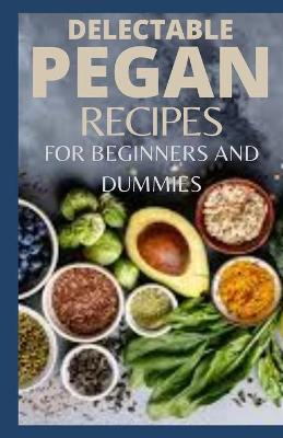 Book cover for Delectable Pegan Recipes for Beginners and Dummies