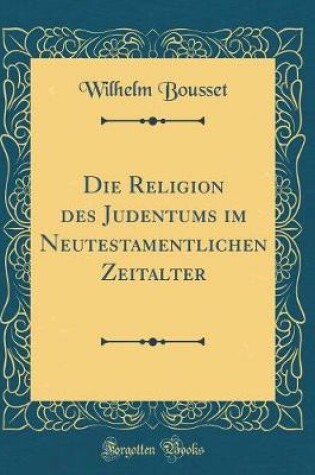 Cover of Die Religion Des Judentums Im Neutestamentlichen Zeitalter (Classic Reprint)