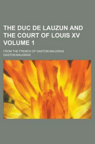 Cover of The Duc de Lauzun and the Court of Louis XV; From the French of Gaston Maugras Volume 1