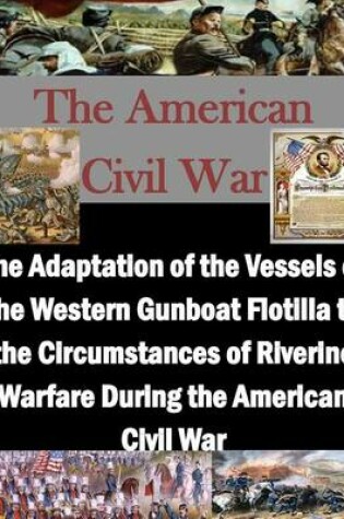 Cover of The Adaptation of the Vessels of the Western Gunboat Flotilla to the Circumstances of Riverine Warfare During the American Civil War