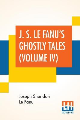 Book cover for J. S. Le Fanu's Ghostly Tales (Volume IV)
