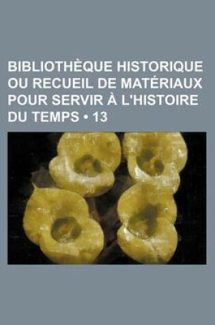 Cover of Bibliotheque Historique Ou Recueil de Materiaux Pour Servir A L'Histoire Du Temps (13)