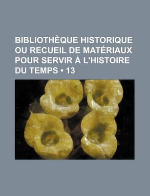 Book cover for Bibliotheque Historique Ou Recueil de Materiaux Pour Servir A L'Histoire Du Temps (13)