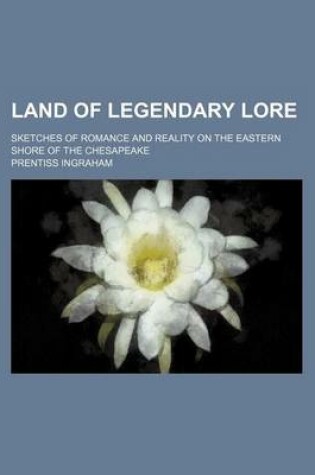 Cover of Land of Legendary Lore; Sketches of Romance and Reality on the Eastern Shore of the Chesapeake