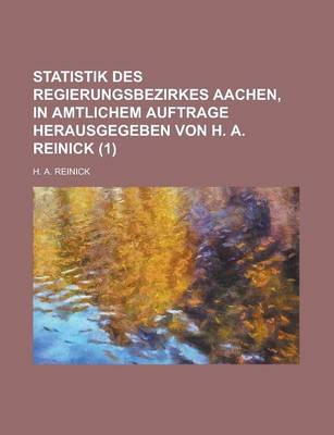 Book cover for Statistik Des Regierungsbezirkes Aachen, in Amtlichem Auftrage Herausgegeben Von H. A. Reinick (1 )