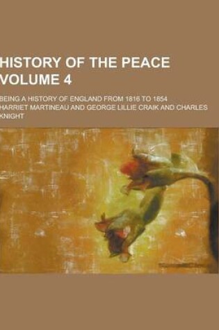 Cover of History of the Peace; Being a History of England from 1816 to 1854 Volume 4