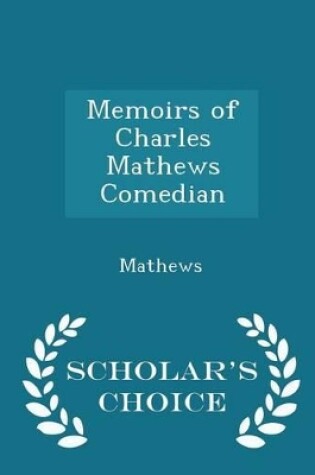 Cover of Memoirs of Charles Mathews Comedian - Scholar's Choice Edition