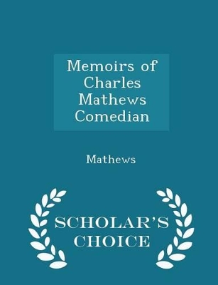 Book cover for Memoirs of Charles Mathews Comedian - Scholar's Choice Edition