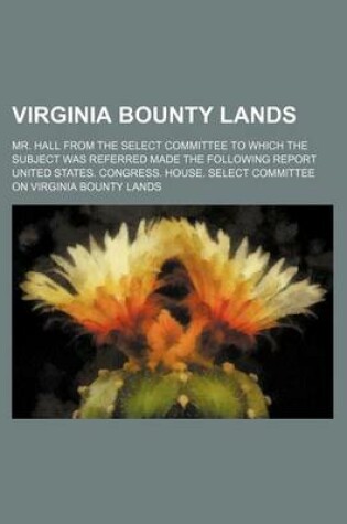 Cover of Virginia Bounty Lands; Mr. Hall from the Select Committee to Which the Subject Was Referred Made the Following Report