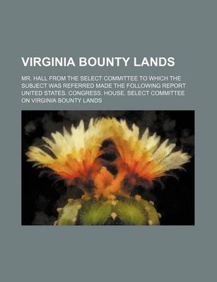 Book cover for Virginia Bounty Lands; Mr. Hall from the Select Committee to Which the Subject Was Referred Made the Following Report