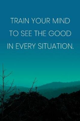 Cover of Inspirational Quote Notebook - 'Train Your Mind To See The Good In Every Situation.' - Inspirational Journal to Write in