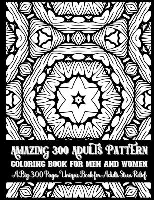 Book cover for Amazing 300 Adults Pattern Coloring Book for Men and Women A Big 300 Pages Unique Book for Adults Stress Relief