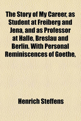 Book cover for The Story of My Career, as Student at Freiberg and Jena, and as Professor at Halle, Breslau and Berlin. with Personal Reminiscences of Goethe,