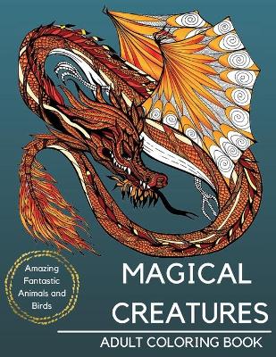 Book cover for Magical Creatures Adult Coloring Book - Amazing Fantastic Animals and Birds, Including Unicorn, Mermaid, Dragons and Other Mythical Creatures