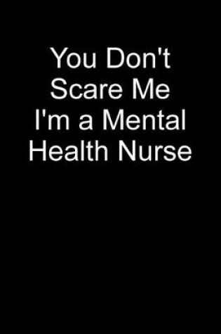 Cover of You Don't Scare Me I'm A Mental Health Nurse