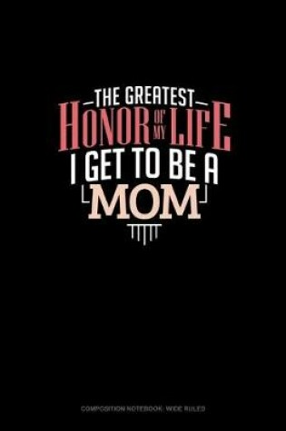 Cover of The Greatest Honor Of My Life - I Get To Be A Mom