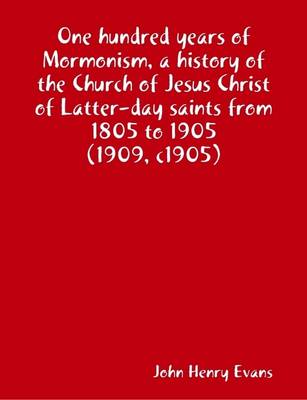 Book cover for One Hundred Years of Mormonism, a History of the Church of Jesus Christ of Latter-day Saints from 1805 to 1905 (1909, C1905)