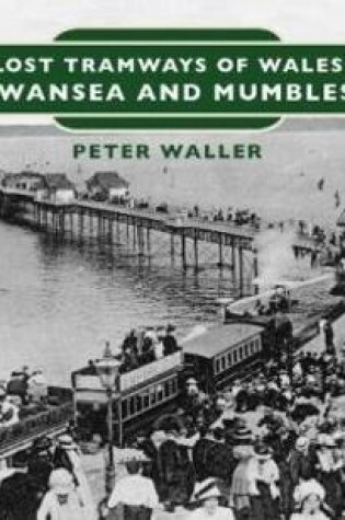 Cover of Lost Tramways of Wales: Swansea and Mumbles