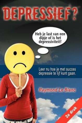 Cover of Depressief? Heb Je Last Van Een Dipje of Is Het Depressiviteit? Leer NU Hoe Je Met Succes Depressie Te Lijf Kunt Gaan.