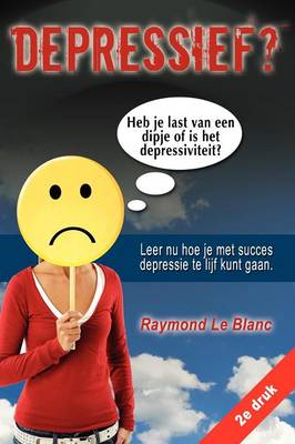 Book cover for Depressief? Heb Je Last Van Een Dipje of Is Het Depressiviteit? Leer NU Hoe Je Met Succes Depressie Te Lijf Kunt Gaan.