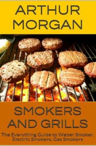 Cover of Smokers and Grills: The Everything Guide to Weber Smoker, Electric Smokers, Gas Smokers